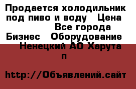 Продается холодильник под пиво и воду › Цена ­ 13 000 - Все города Бизнес » Оборудование   . Ненецкий АО,Харута п.